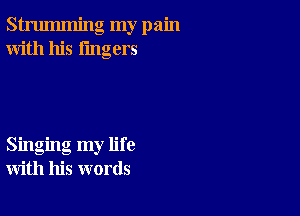 strumming my pain
With his lingers

Singing my life
with his words