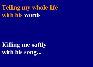 Telling my whole life
With his words

Killing me softly
with his song...