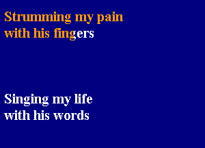 strumming my pain
With his lingers

Singing my life
with his words