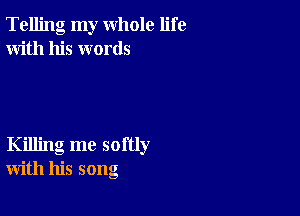 Telling my whole life
With his words

Killing me softly
with his song