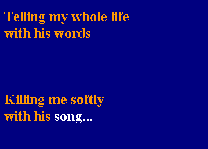 Telling my whole life
With his words

Killing me softly
with his song...