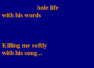 hole life
With his words

Killing me softly
with his song...