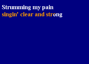 strumming my pain
singin' clear and strong