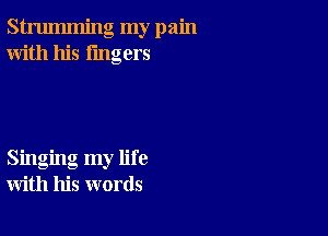 strumming my pain
With his lingers

Singing my life
with his words