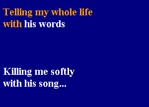 Telling my whole life
With his words

Killing me softly
with his song...