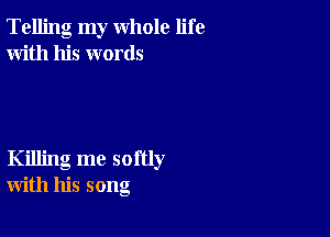 Telling my whole life
With his words

Killing me softly
with his song