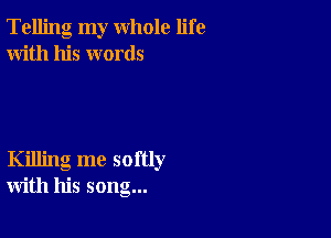 Telling my whole life
With his words

Killing me softly
with his song...