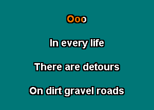 000
In every life

There are detours

On dirt gravel roads