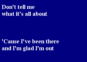 Don't tell me
what it's all about

'Cause I've been there
and I'm glad I'm out