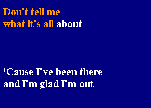 Don't tell me
what it's all about

'Cause I've been there
and I'm glad I'm out