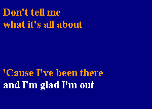 Don't tell me
what it's all about

'Cause I've been there
and I'm glad I'm out