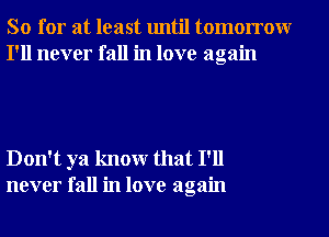 So for at least until tomorrowr
I'll never fall in love again

Don't ya knowr that I'll
never fall in love again