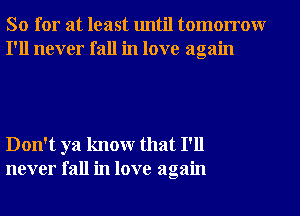 So for at least until tomorrowr
I'll never fall in love again

Don't ya knowr that I'll
never fall in love again