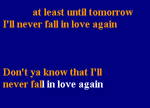 at least until tomorrowr
I'll never fall in love again

Don't ya knowr that I'll
never fall in love again