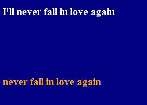 I'll never fall in love again

never fall in love again