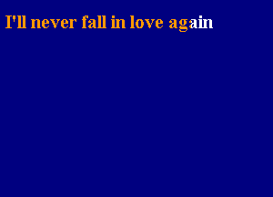 I'll never fall in love again