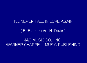 I'LL NEVER FALL IN LOVE AGAIN

(B Bachaxach - H, David)

JAC MUSIC C0 , INC
WARNER CHAPPELL MUSIC PUBLISHING