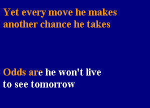 Yet every move he makes
another chance he takes

Odds are he won't live
to see tomorrow