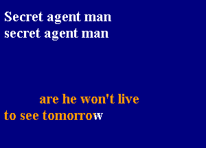 Secret agent man
secret agent man

are he won't live
to see tomorrow