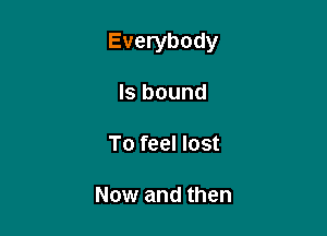 Everybody

Is bound

To feel lost

Now and then