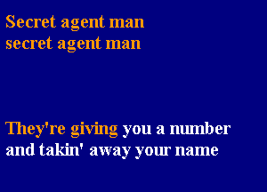 Secret agent man
secret agent man

They're giving you a number
and takin' away your name