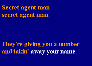 Secret agent man
secret agent man

They're giving you a number
and takin' away your name