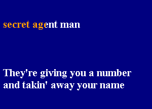 secret agent man

They're giving you a number
and takin' away your name