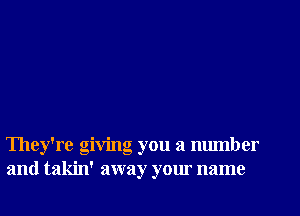 They're giving you a number
and takin' away your name