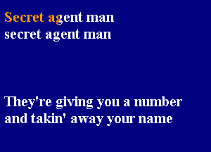 Secret agent man
secret agent man

They're giving you a number
and takin' away your name