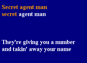 Secret agent man
secret agent man

They're giving you a number
and takin' away your name