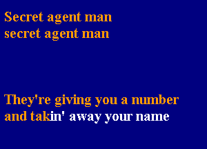 Secret agent man
secret agent man

They're giving you a number
and takin' away your name