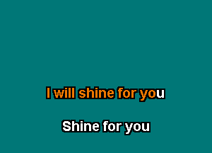 I will shine for you

Shine for you