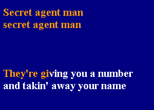 Secret agent man
secret agent man

They're giving you a number
and takin' away your name