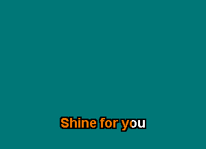 Shine for you