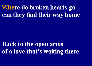 Where do broken hearts go
can they fmtl their way home

Back to the open arms
of a love that's waiting there
