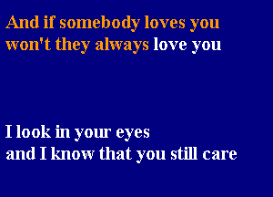 And if somebody loves you
won't they always love you

I look in your eyes
and I know that you still care