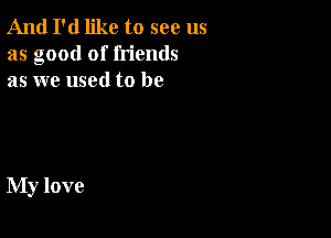 And I'd like to see us
as good of friends
as we used to be