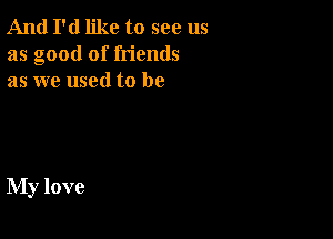 And I'd like to see us
as good of friends
as we used to be