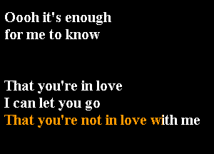 Oooh it's enough
for me to know

That you're in love
I can let you go
That you're not in love with me