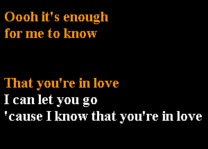 Oooh it's enough
for me to know

That you're in love
I can let you go
'cause I know that you're in love