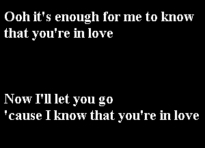 0011 it's enough for me to knowr
that you're in love

N 0W I'll let you go
'cause I knowr that you're in love