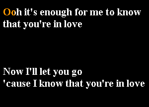 0011 it's enough for me to knowr
that you're in love

N 0W I'll let you go
'cause I knowr that you're in love