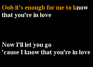 0011 it's enough for me to knowr
that you're in love

N 0W I'll let you go
'cause I knowr that you're in love