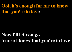 0011 it's enough for me to knowr
that you're in love

N 0W I'll let you go
'cause I knowr that you're in love