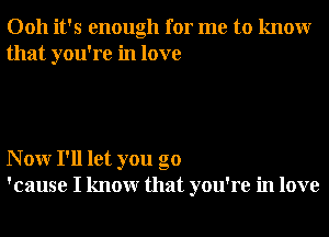 0011 it's enough for me to knowr
that you're in love

N 0W I'll let you go
'cause I knowr that you're in love