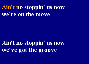 Ain't no stoppin' us nomr
we're on the move

Ain't no stoppin' us now
we've got the groove