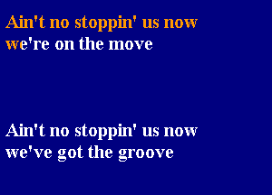 Ain't no stoppin' us nomr
we're on the move

Ain't no stoppin' us now
we've got the groove