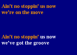 Ain't no stoppin' us nomr
we're on the move

Ain't no stoppin' us now
we've got the groove