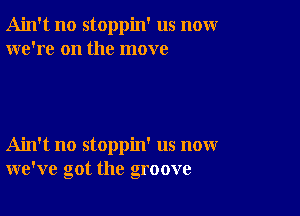 Ain't no stoppin' us nomr
we're on the move

Ain't no stoppin' us now
we've got the groove