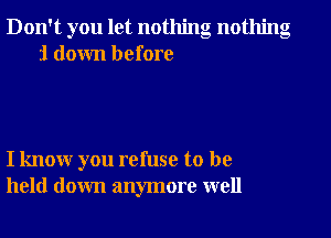 Don't you let nothing nothing
1 down before

I know you refuse to be
held down anymore well